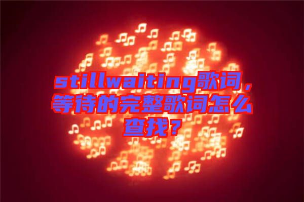 stillwaiting歌詞，等待的完整歌詞怎么查找？
