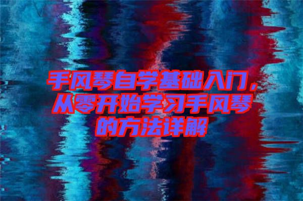 手風(fēng)琴自學(xué)基礎(chǔ)入門，從零開始學(xué)習(xí)手風(fēng)琴的方法詳解