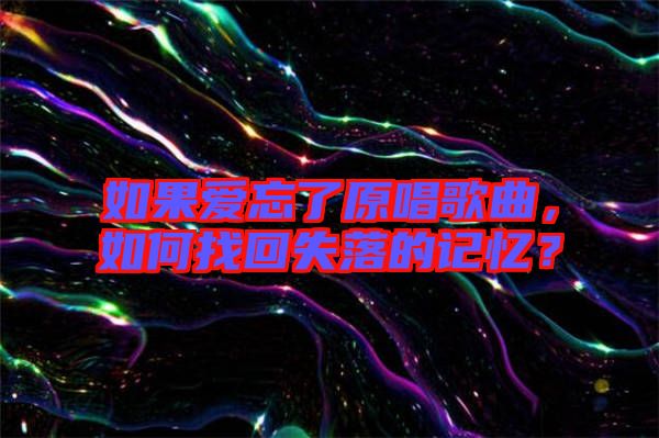 如果愛忘了原唱歌曲，如何找回失落的記憶？