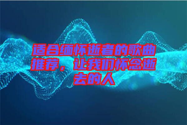 適合緬懷逝者的歌曲推薦，讓我們懷念逝去的人