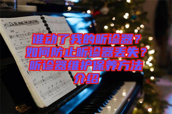 誰(shuí)動(dòng)了我的聽診器？如何防止聽診器丟失？聽診器維護(hù)保養(yǎng)方法介紹