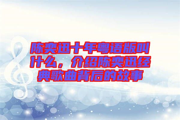 陳奕迅十年粵語版叫什么，介紹陳奕迅經(jīng)典歌曲背后的故事