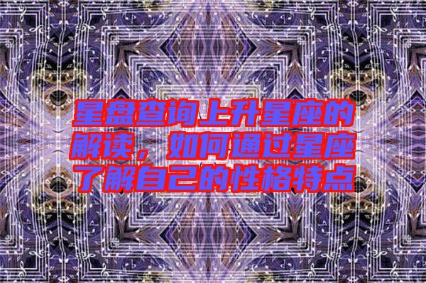 星盤查詢上升星座的解讀，如何通過星座了解自己的性格特點