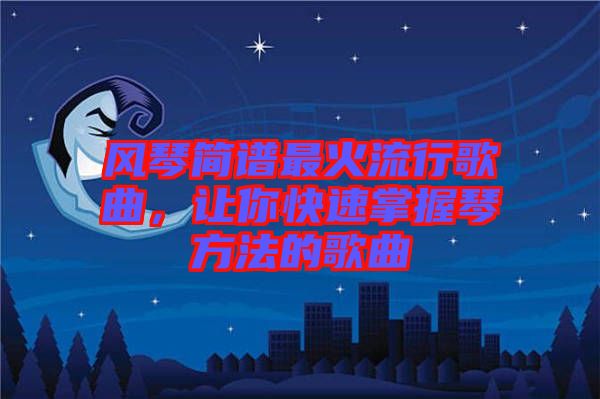風(fēng)琴簡(jiǎn)譜最火流行歌曲，讓你快速掌握琴方法的歌曲