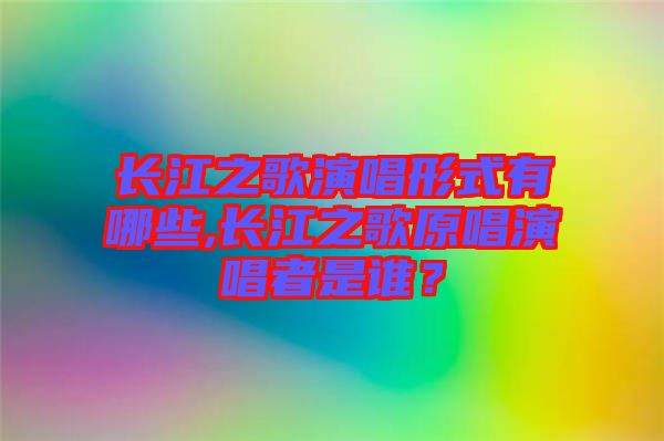 長江之歌演唱形式有哪些,長江之歌原唱演唱者是誰？