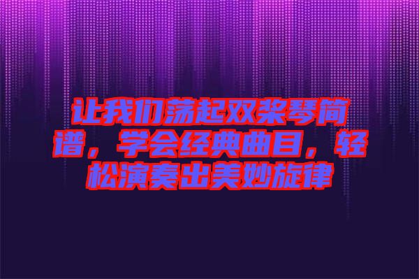 讓我們蕩起雙槳琴簡(jiǎn)譜，學(xué)會(huì)經(jīng)典曲目，輕松演奏出美妙旋律
