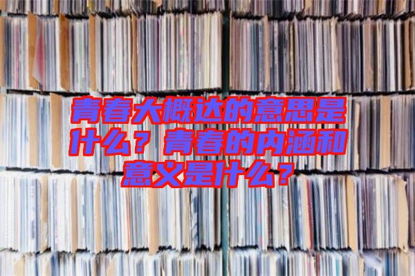 青春大概達(dá)的意思是什么？青春的內(nèi)涵和意義是什么？