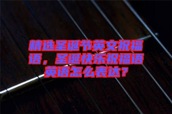 精選圣誕節(jié)英文祝福語，圣誕快樂祝福語英語怎么表達(dá)？