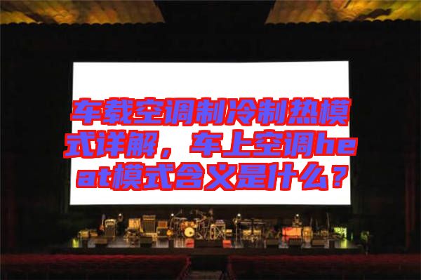 車載空調(diào)制冷制熱模式詳解，車上空調(diào)heat模式含義是什么？