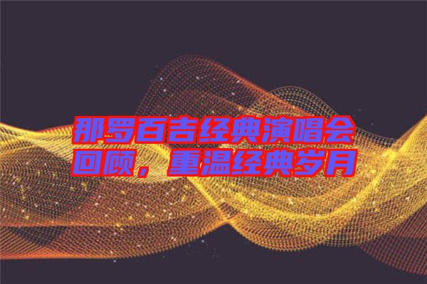 那羅百吉經(jīng)典演唱會(huì)回顧，重溫經(jīng)典歲月