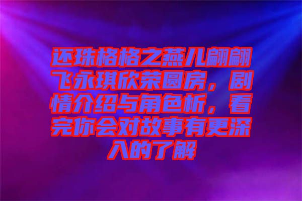 還珠格格之燕兒翩翩飛永琪欣榮圓房，劇情介紹與角色析，看完你會對故事有更深入的了解