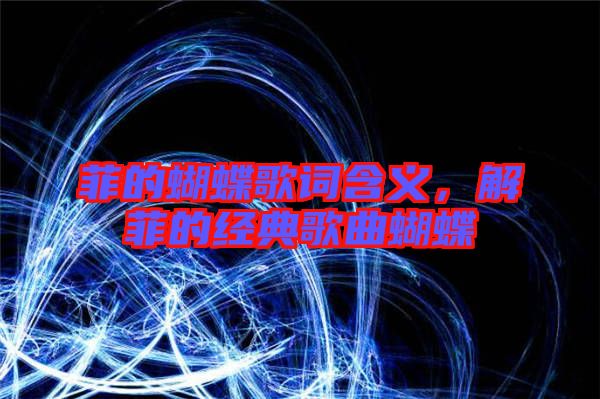 菲的蝴蝶歌詞含義，解菲的經(jīng)典歌曲蝴蝶