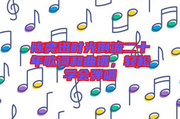 陳奕迅時光倒流二十年歌詞和曲譜，輕松學(xué)會彈唱