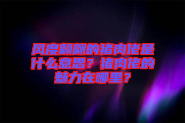 風(fēng)度翩翩的豬肉佬是什么意思？豬肉佬的魅力在哪里？