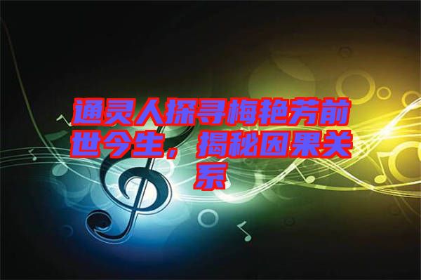 通靈人探尋梅艷芳前世今生，揭秘因果關(guān)系