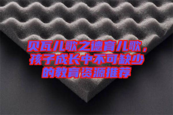 貝瓦兒歌之德育兒歌，孩子成長中不可缺少的教育資源推薦