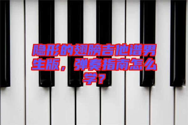 隱形的翅膀吉他譜男生版，彈奏指南怎么學(xué)？