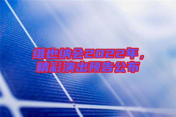 維也納會(huì)2022年，精彩演出預(yù)告公布