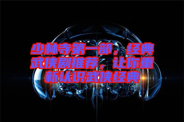 少林寺第一部，經(jīng)典武俠劇推薦，讓你重新認(rèn)識(shí)武俠經(jīng)典