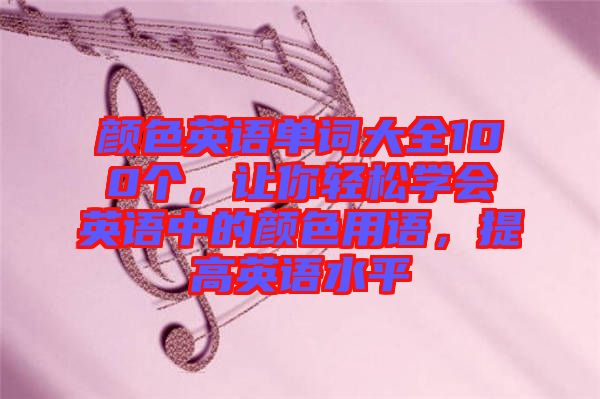 顏色英語單詞大全100個，讓你輕松學會英語中的顏色用語，提高英語水平