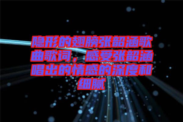 隱形的翅膀張韶涵歌曲歌詞，感受張韶涵唱出的情感的深度和細(xì)膩