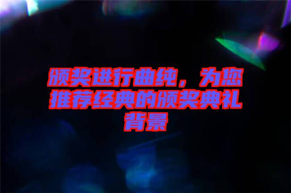 頒獎進行曲純，為您推薦經(jīng)典的頒獎典禮背景