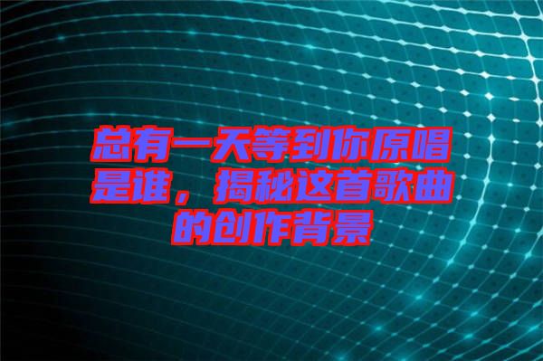 總有一天等到你原唱是誰，揭秘這首歌曲的創(chuàng)作背景