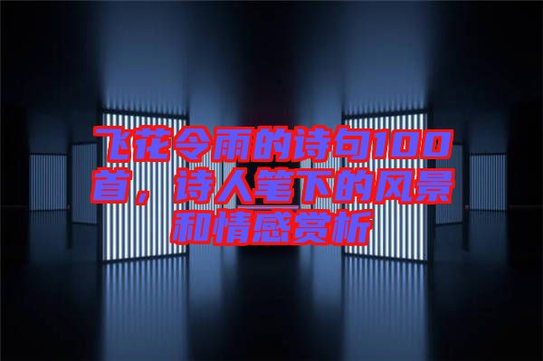 飛花令雨的詩句100首，詩人筆下的風(fēng)景和情感賞析