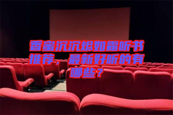 香蜜沉沉燼如霜聽書推薦，最新好聽的有哪些？