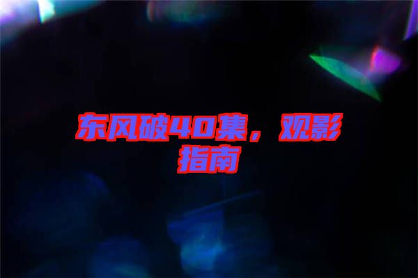 東風(fēng)破40集，觀影指南