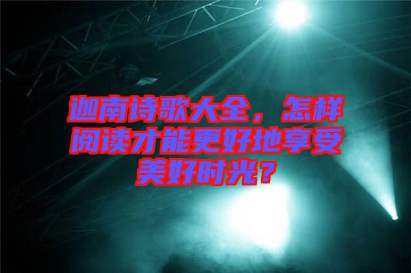 迦南詩歌大全，怎樣閱讀才能更好地享受美好時光？