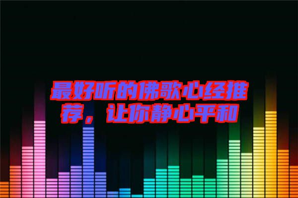 最好聽的佛歌心經(jīng)推薦，讓你靜心平和