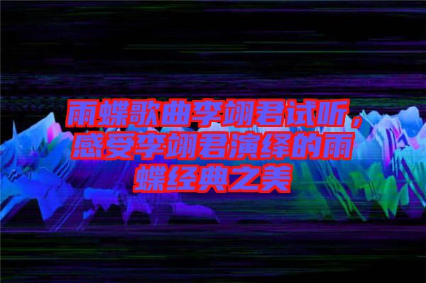 雨蝶歌曲李翊君試聽，感受李翊君演繹的雨蝶經(jīng)典之美