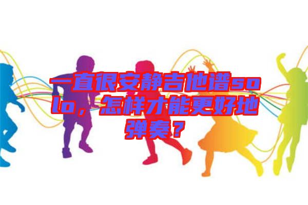 一直很安靜吉他譜solo，怎樣才能更好地彈奏？