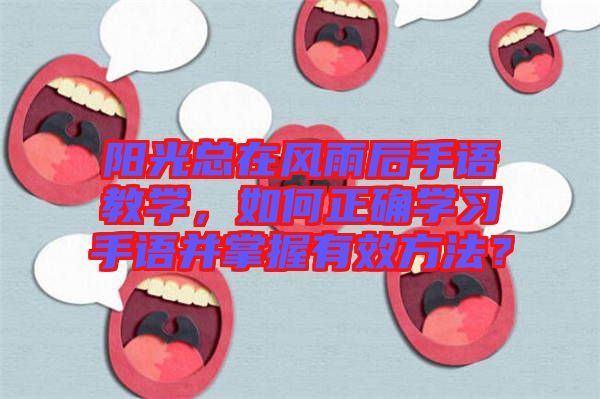 陽光總在風(fēng)雨后手語教學(xué)，如何正確學(xué)習(xí)手語并掌握有效方法？