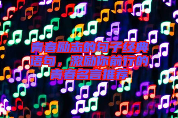 青春勵(lì)志的句子經(jīng)典語(yǔ)句，激勵(lì)你前行的青春名言推薦