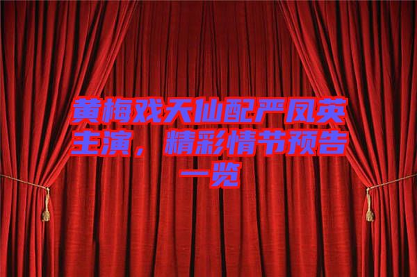 黃梅戲天仙配嚴鳳英主演，精彩情節(jié)預告一覽