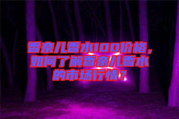 香奈兒香水100價(jià)格，如何了解香奈兒香水的市場(chǎng)行情？