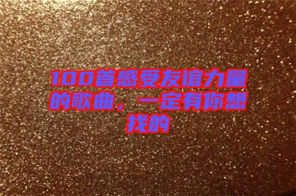 100首感受友誼力量的歌曲，一定有你想找的