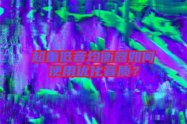 超重低音均衡器如何使用優(yōu)化音質(zhì)？