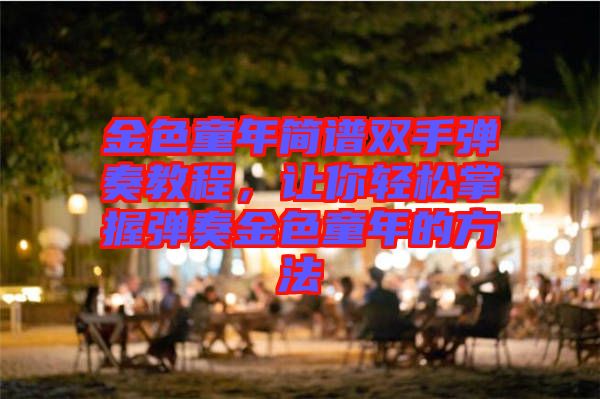 金色童年簡譜雙手彈奏教程，讓你輕松掌握彈奏金色童年的方法