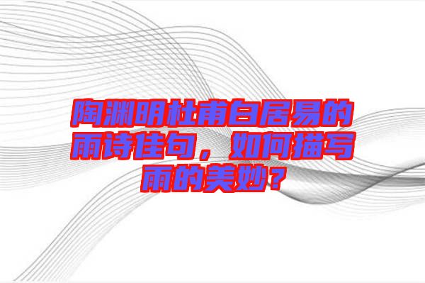 陶淵明杜甫白居易的雨詩佳句，如何描寫雨的美妙？