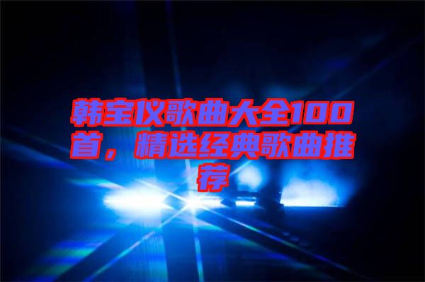韓寶儀歌曲大全100首，精選經(jīng)典歌曲推薦
