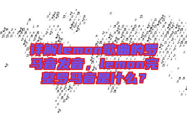 詳解lemon歌曲的羅馬音發(fā)音，lemon完整羅馬音是什么？