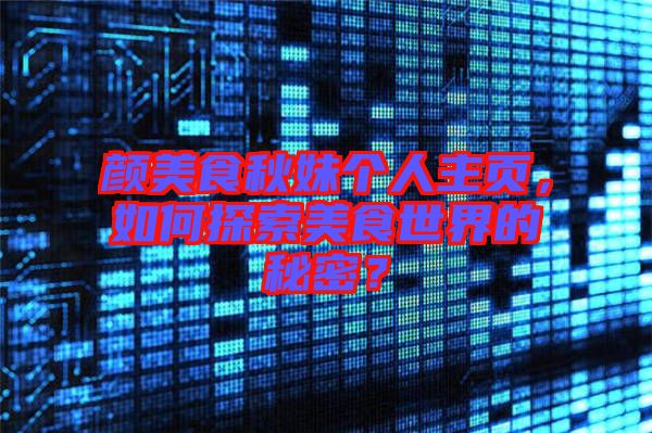 顏美食秋妹個人主頁，如何探索美食世界的秘密？
