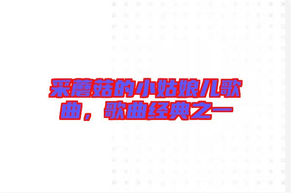 采蘑菇的小姑娘兒歌曲，歌曲經(jīng)典之一