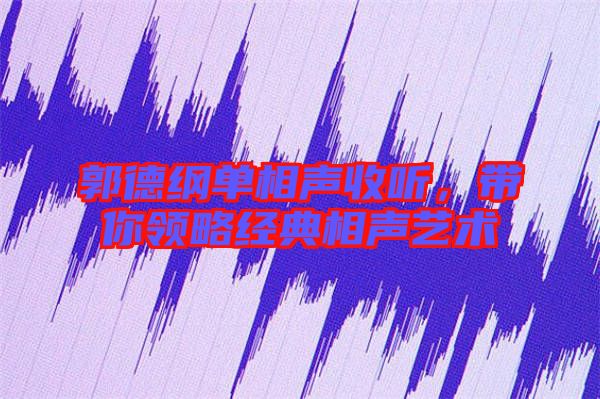 郭德綱單相聲收聽(tīng)，帶你領(lǐng)略經(jīng)典相聲藝術(shù)