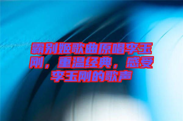 霸別姬歌曲原唱李玉剛，重溫經(jīng)典，感受李玉剛的歌聲