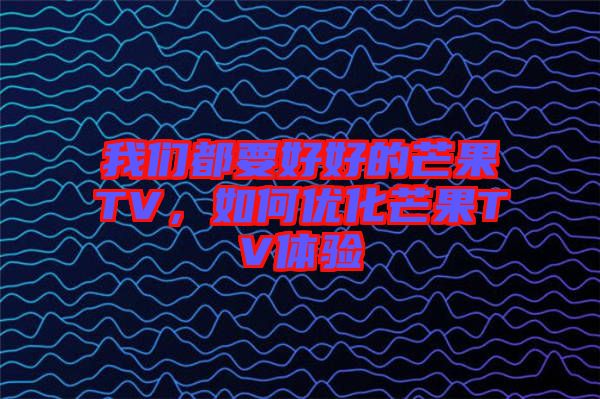 我們都要好好的芒果TV，如何優(yōu)化芒果TV體驗