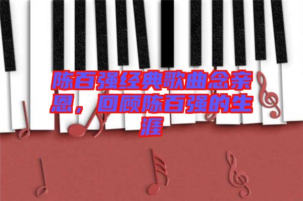 陳百?gòu)?qiáng)經(jīng)典歌曲念親恩，回顧陳百?gòu)?qiáng)的生涯